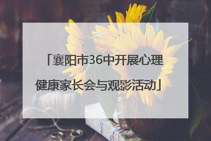 襄阳市36中开展心理健康家长会与观影活动