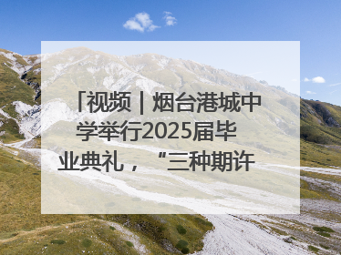 视频｜烟台港城中学举行2025届毕业典礼，“三种期许”照亮青春征途