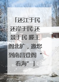 还江于民 还岸于民 还景于民 滕王阁北扩，邀您到南昌登阁“看海”