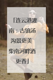 连云港灌南：古镇汤沟景更美 柴南河畔酒更香