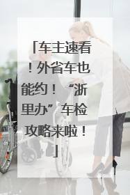 车主速看！外省车也能约！“浙里办”车检攻略来啦！