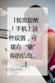 转发提醒！手机上这些设置，可能在“偷”你的信息……