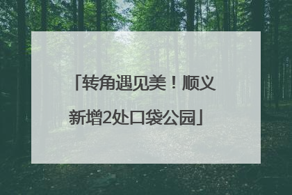 转角遇见美！顺义新增2处口袋公园