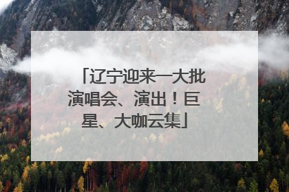 辽宁迎来一大批演唱会、演出！巨星、大咖云集
