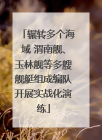 辗转多个海域 渭南舰、玉林舰等多艘舰艇组成编队开展实战化演练
