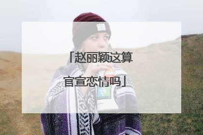 赵丽颖这算官宣恋情吗