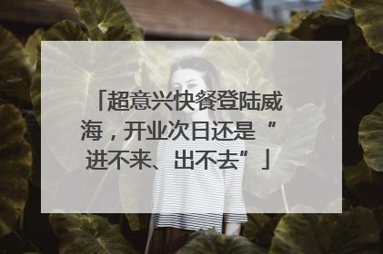 超意兴快餐登陆威海，开业次日还是“进不来、出不去”