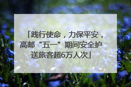 践行使命，力保平安，高邮“五一”期间安全护送旅客超6万人次