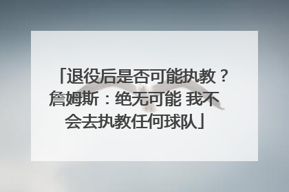 退役后是否可能执教？詹姆斯：绝无可能 我不会去执教任何球队