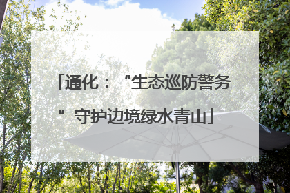 通化：“生态巡防警务”守护边境绿水青山