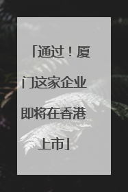 通过！厦门这家企业即将在香港上市