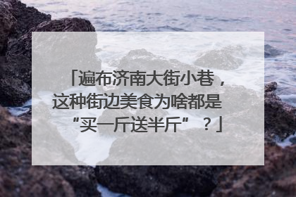 遍布济南大街小巷，这种街边美食为啥都是“买一斤送半斤”？