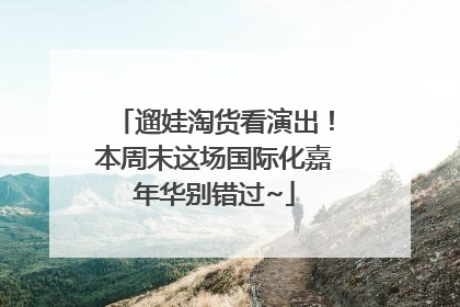 遛娃淘货看演出！本周末这场国际化嘉年华别错过~