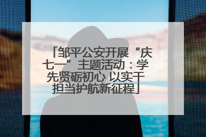 邹平公安开展“庆七一”主题活动：学先贤砺初心 以实干担当护航新征程