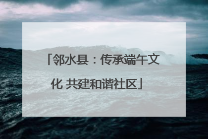 邻水县：传承端午文化 共建和谐社区