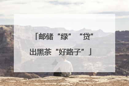 邮储“绿”“贷”出黑茶“好路子”