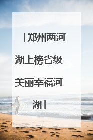 郑州两河湖上榜省级美丽幸福河湖