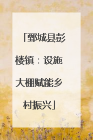 鄄城县彭楼镇：设施大棚赋能乡村振兴