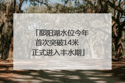 鄱阳湖水位今年首次突破14米 正式进入丰水期