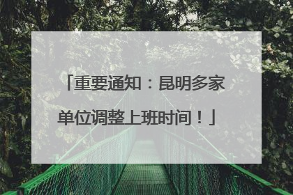 重要通知：昆明多家单位调整上班时间！