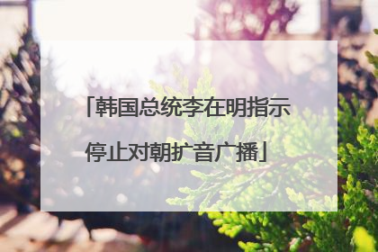 韩国总统李在明指示停止对朝扩音广播