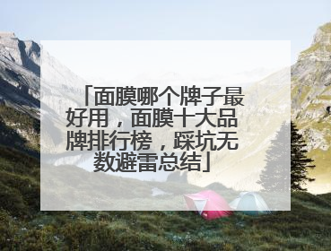面膜哪个牌子最好用，面膜十大品牌排行榜，踩坑无数避雷总结