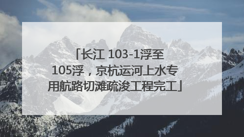 长江 103-1浮至 105浮，京杭运河上水专用航路切滩疏浚工程完工