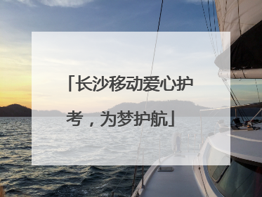 长沙移动爱心护考，为梦护航