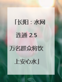 长阳：水网连通 2.5万名群众将饮上安心水