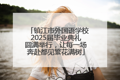 镇江市外国语学校2025届毕业典礼圆满举行，让每一场奔赴都见繁花满树