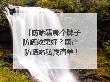 防晒霜哪个牌子防晒效果好？国产防晒霜私藏清单！建议收藏