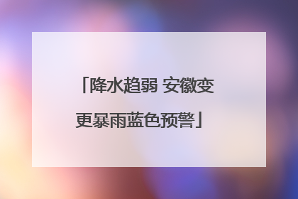降水趋弱 安徽变更暴雨蓝色预警