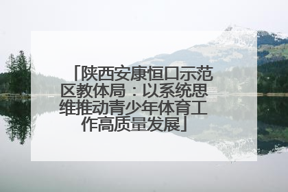陕西安康恒口示范区教体局：以系统思维推动青少年体育工作高质量发展