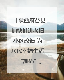陕西府谷县加快推进老旧小区改造 为居民幸福生活“加码”