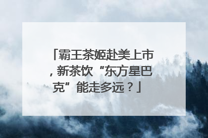 霸王茶姬赴美上市，新茶饮“东方星巴克”能走多远？