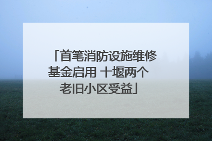 首笔消防设施维修基金启用 十堰两个老旧小区受益