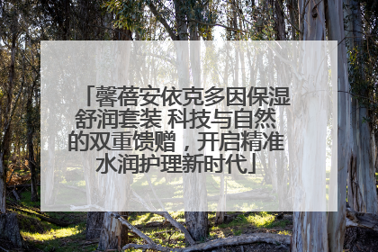 馨蓓安依克多因保湿舒润套装 科技与自然的双重馈赠，开启精准水润护理新时代