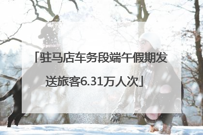 驻马店车务段端午假期发送旅客6.31万人次