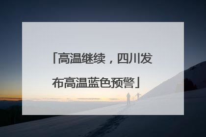 高温继续，四川发布高温蓝色预警
