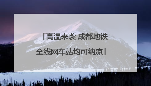 高温来袭 成都地铁全线网车站均可纳凉