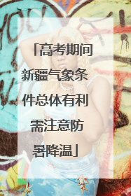 高考期间新疆气象条件总体有利 需注意防暑降温