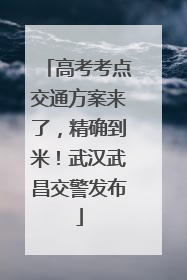 高考考点交通方案来了，精确到米！武汉武昌交警发布