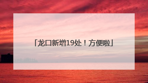 龙口新增19处！方便啦
