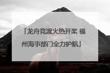 龙舟竞渡火热开桨 福州海事部门全力护航