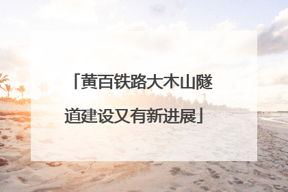 黄百铁路大木山隧道建设又有新进展