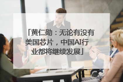黄仁勋：无论有没有美国芯片，中国AI行业都将继续发展