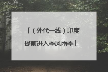 （外代一线）印度提前进入季风雨季