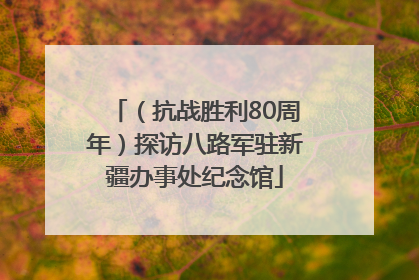 （抗战胜利80周年）探访八路军驻新疆办事处纪念馆