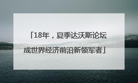 18年，夏季达沃斯论坛成世界经济前沿新领军者