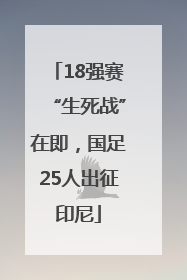 18强赛“生死战”在即，国足25人出征印尼